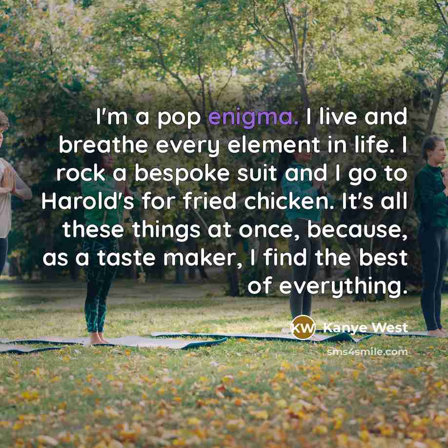 “I'm a pop enigma. I live and breathe every element…” quote by Kanye West