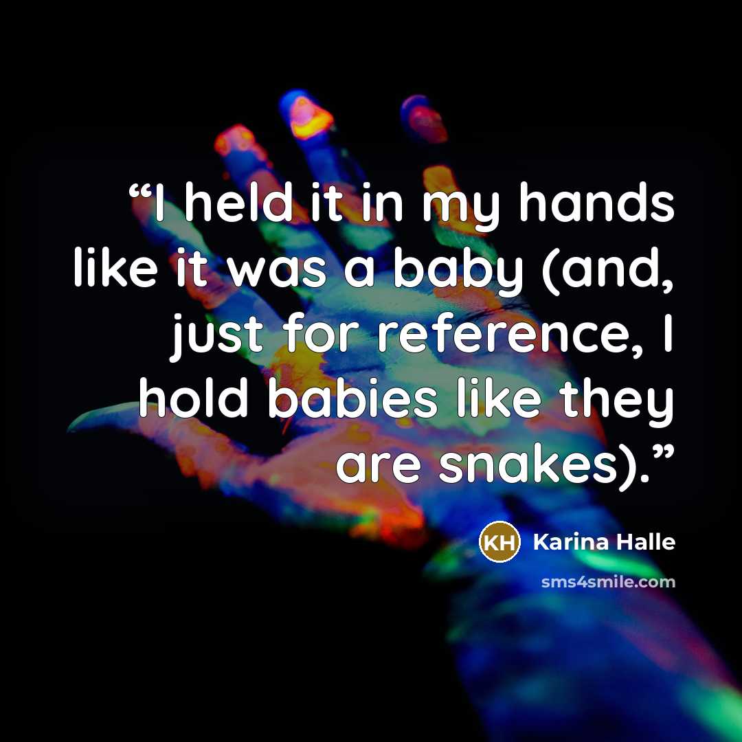“I held it in my hands like it was a baby (and, just for reference, I hold babies like they are snakes).” quote by Karina Halle