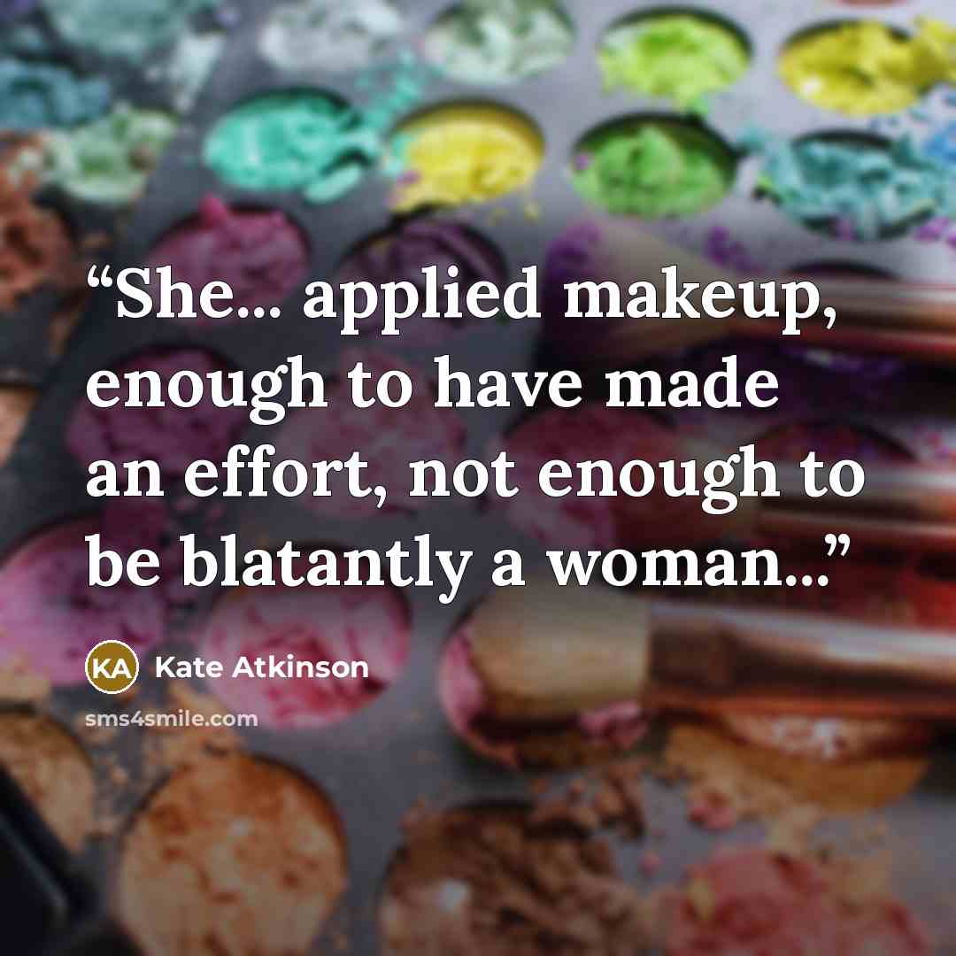 “She... applied makeup, enough to have made an effort, not enough to be blatantly a woman...” quote by Kate Atkinson