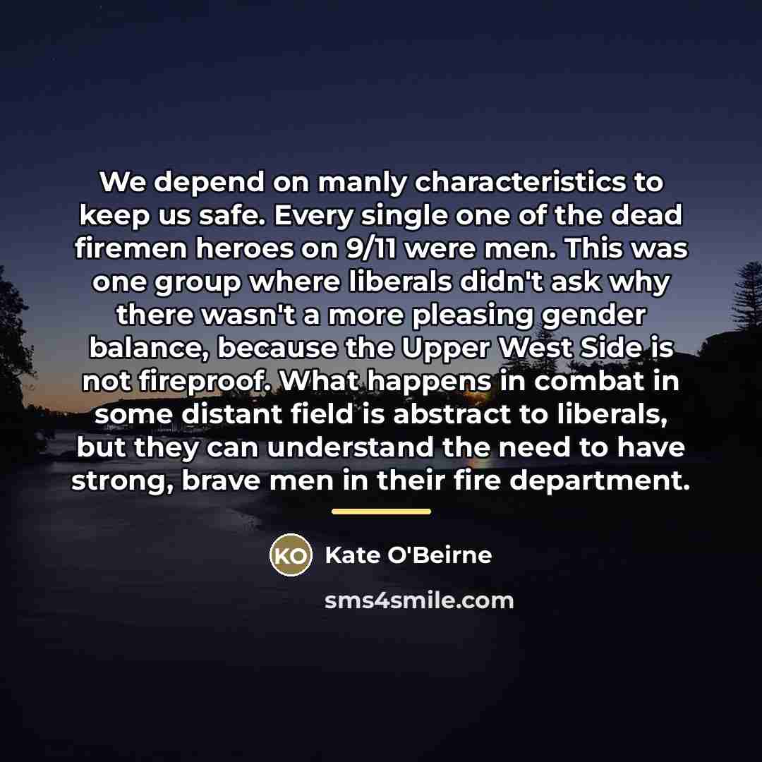 “We depend on manly characteristics to keep us safe. Every…” quote by Kate O'Beirne