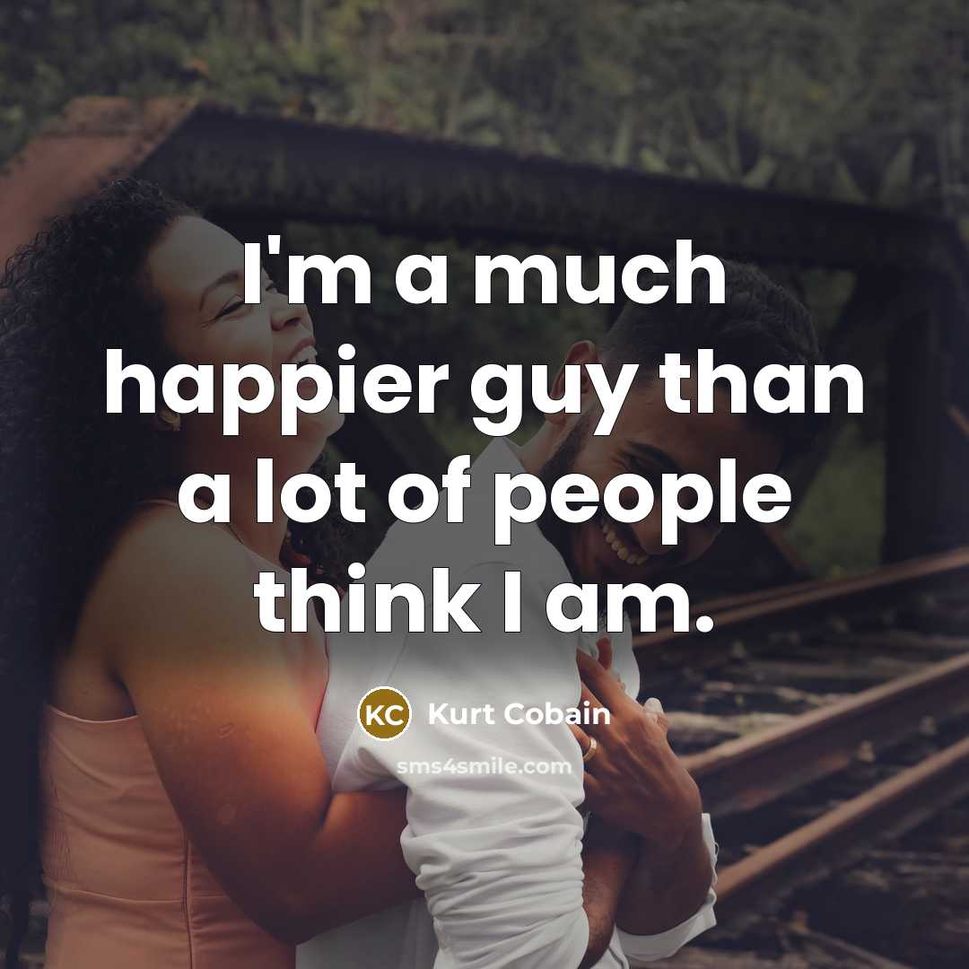 “I'm a much happier guy than a lot of people…” quote by Kurt Cobain