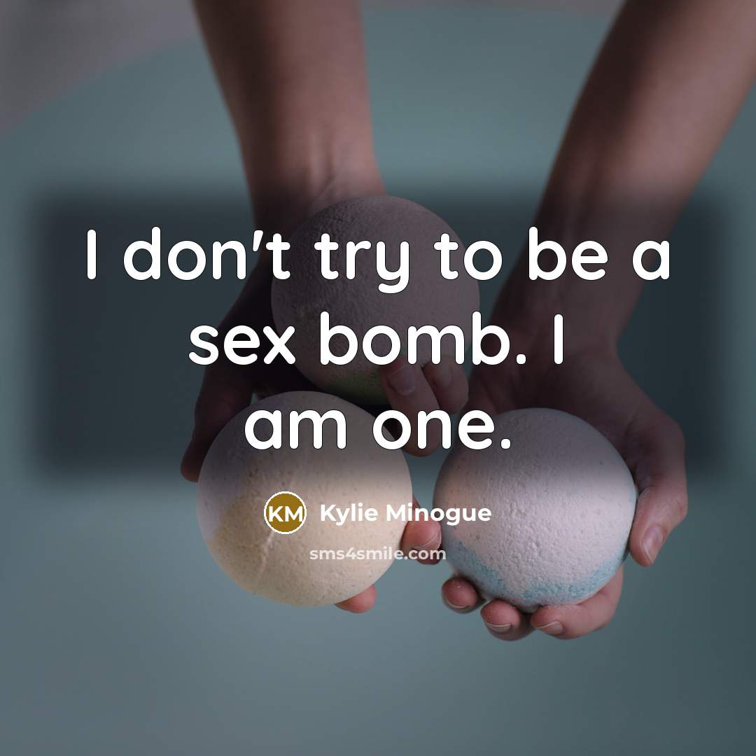 “I don't try to be a sex bomb. I am…” quote by Kylie Minogue