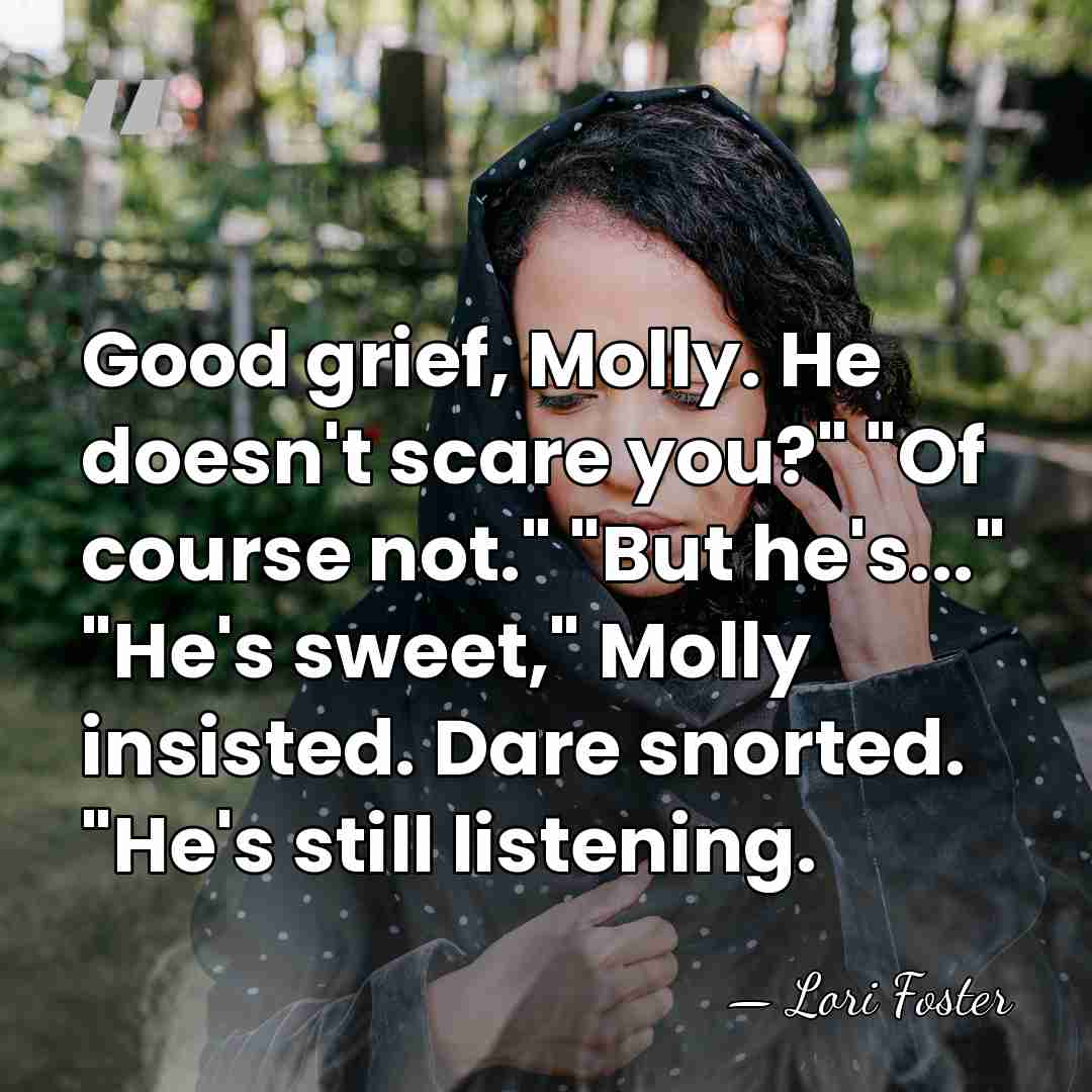 Good grief, Molly. He doesn't scare you?" "Of course not." "But he's..."&hellip; - Lori Foster