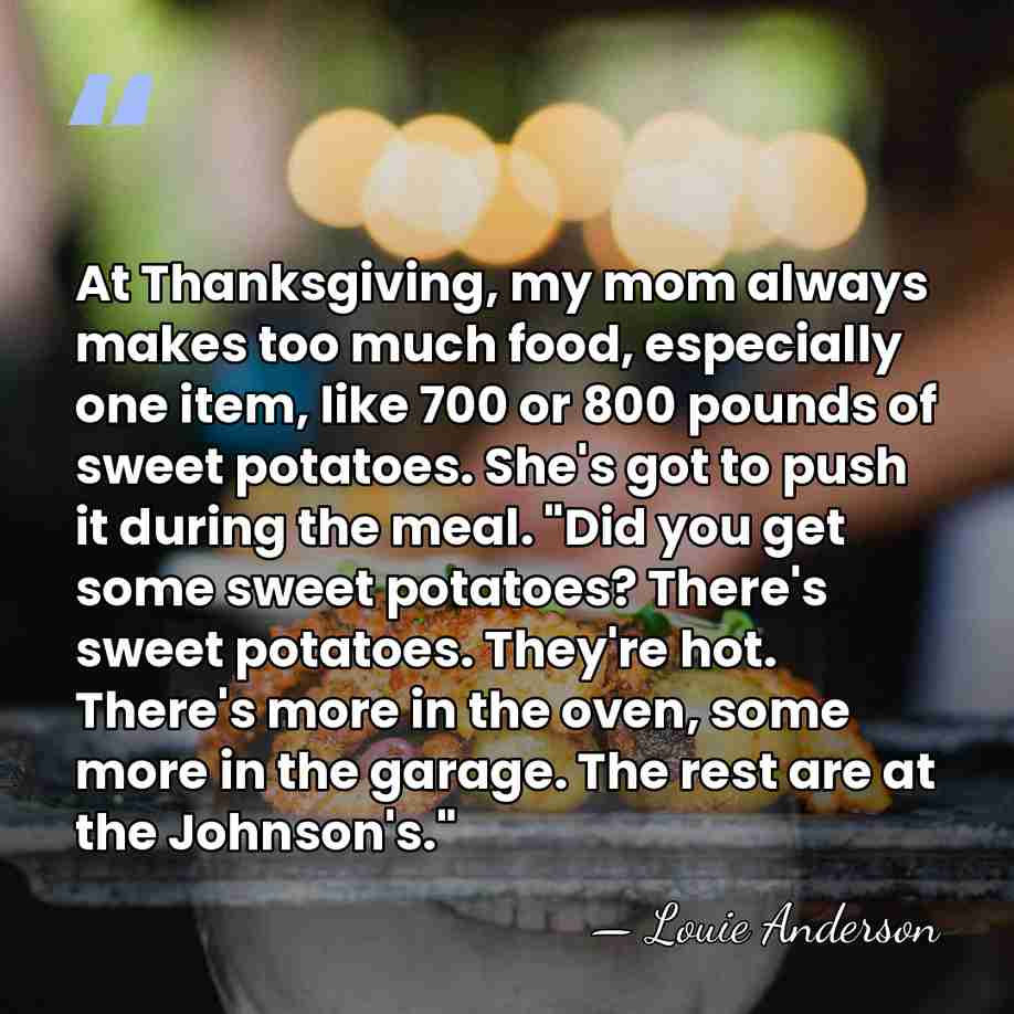At Thanksgiving, my mom always makes too much food, especially one item,&hellip; - Louie Anderson