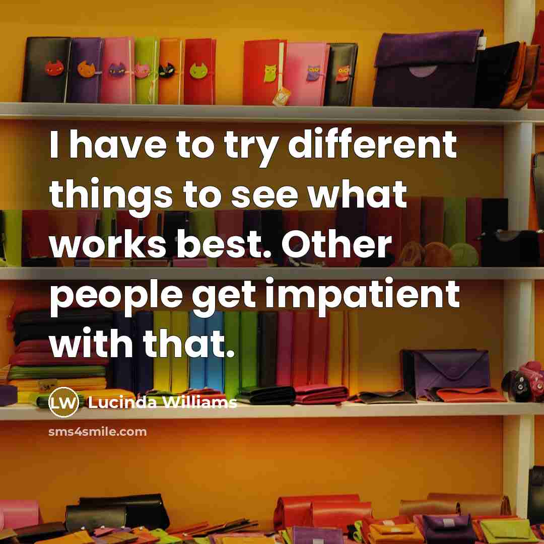 “I have to try different things to see what works…” quote by Lucinda Williams
