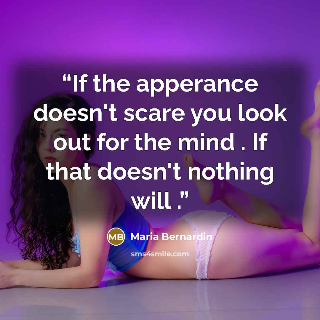 “If the apperance doesn't scare you look out for the mind . If that doesn't nothing will .” quote by Maria Bernardin