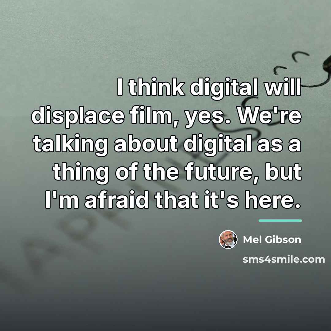 “I think digital will displace film, yes. We're talking about…” quote by Mel Gibson