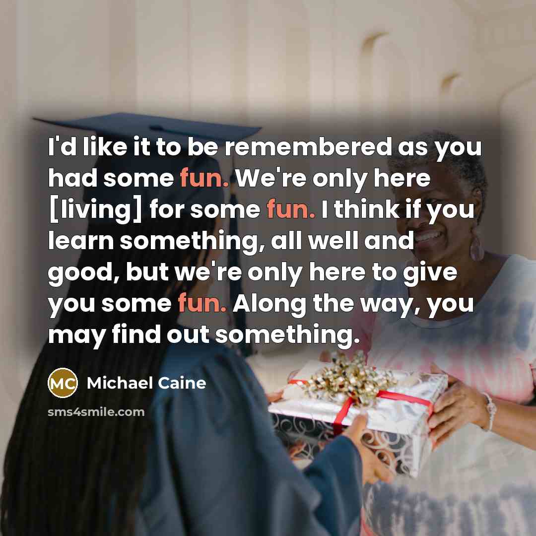 “I'd like it to be remembered as you had some…” quote by Michael Caine