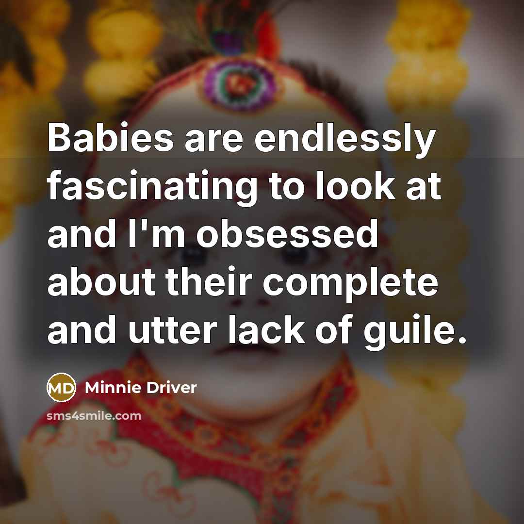 “Babies are endlessly fascinating to look at and I'm obsessed about their complete and utter lack of guile.” quote by Minnie Driver
