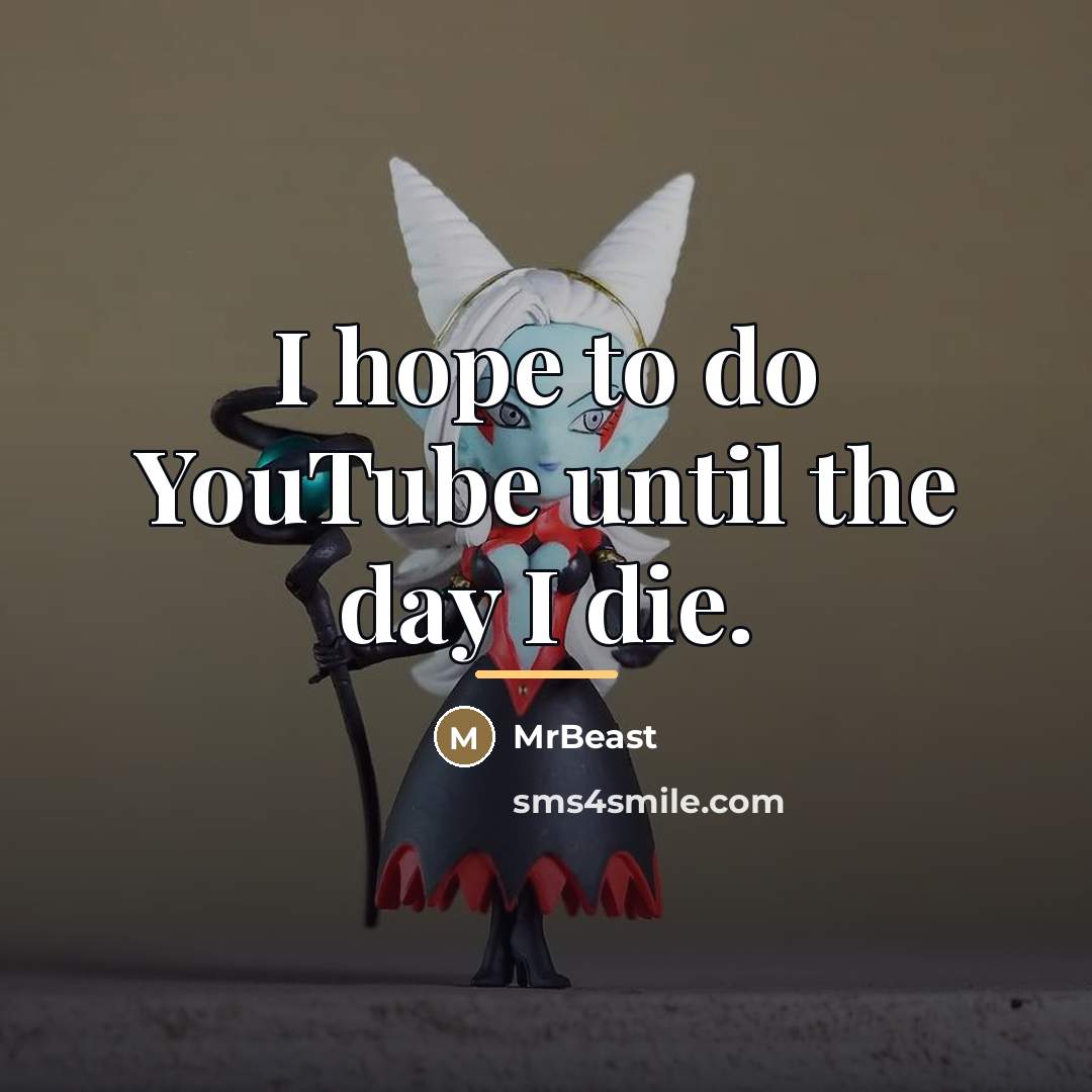 “I hope to do YouTube until the day I die.…” quote by MrBeast
