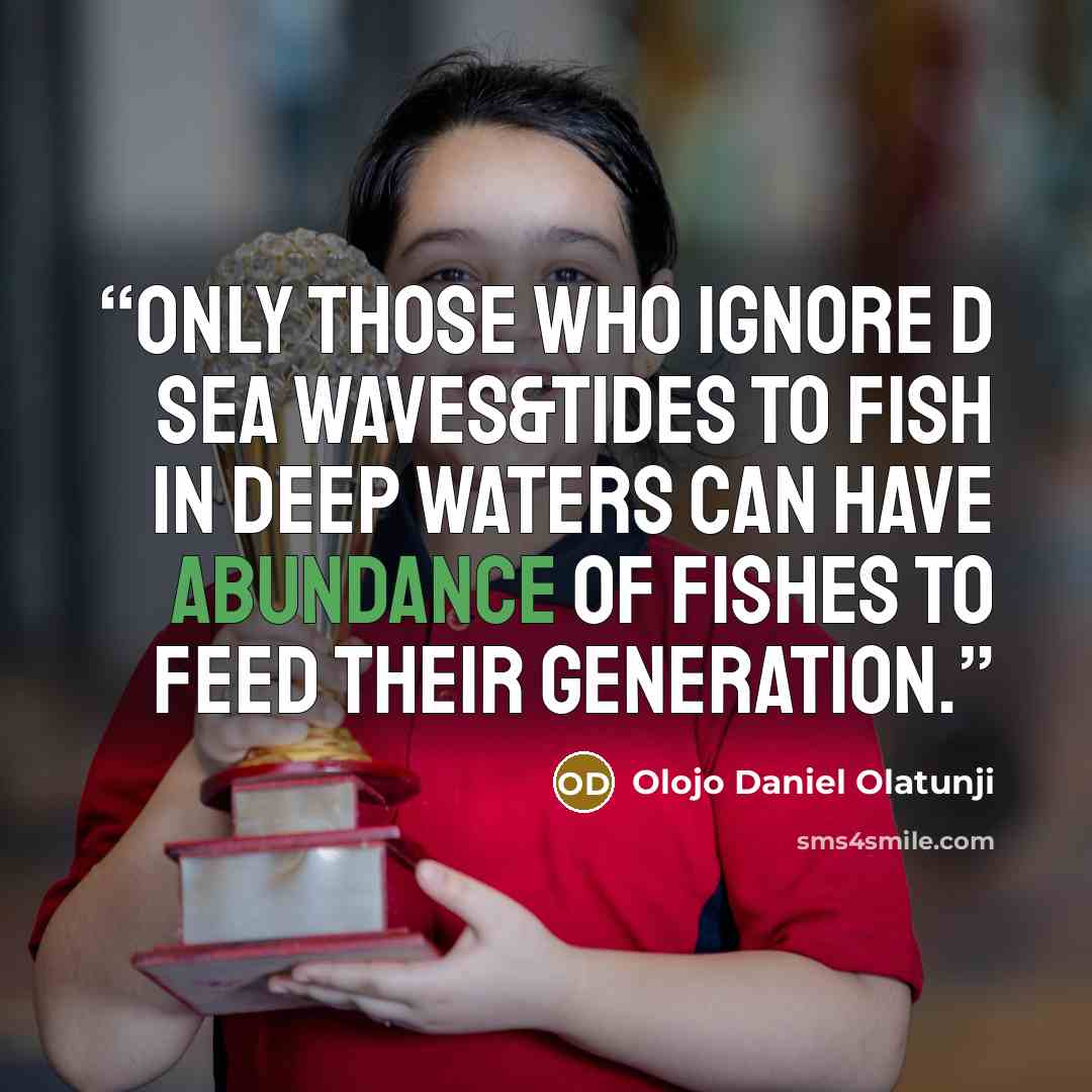 “Only those who ignore d sea waves&tides to fish in deep waters can have abundance of fishes to feed their generation.” quote by Olojo Daniel Olatunji
