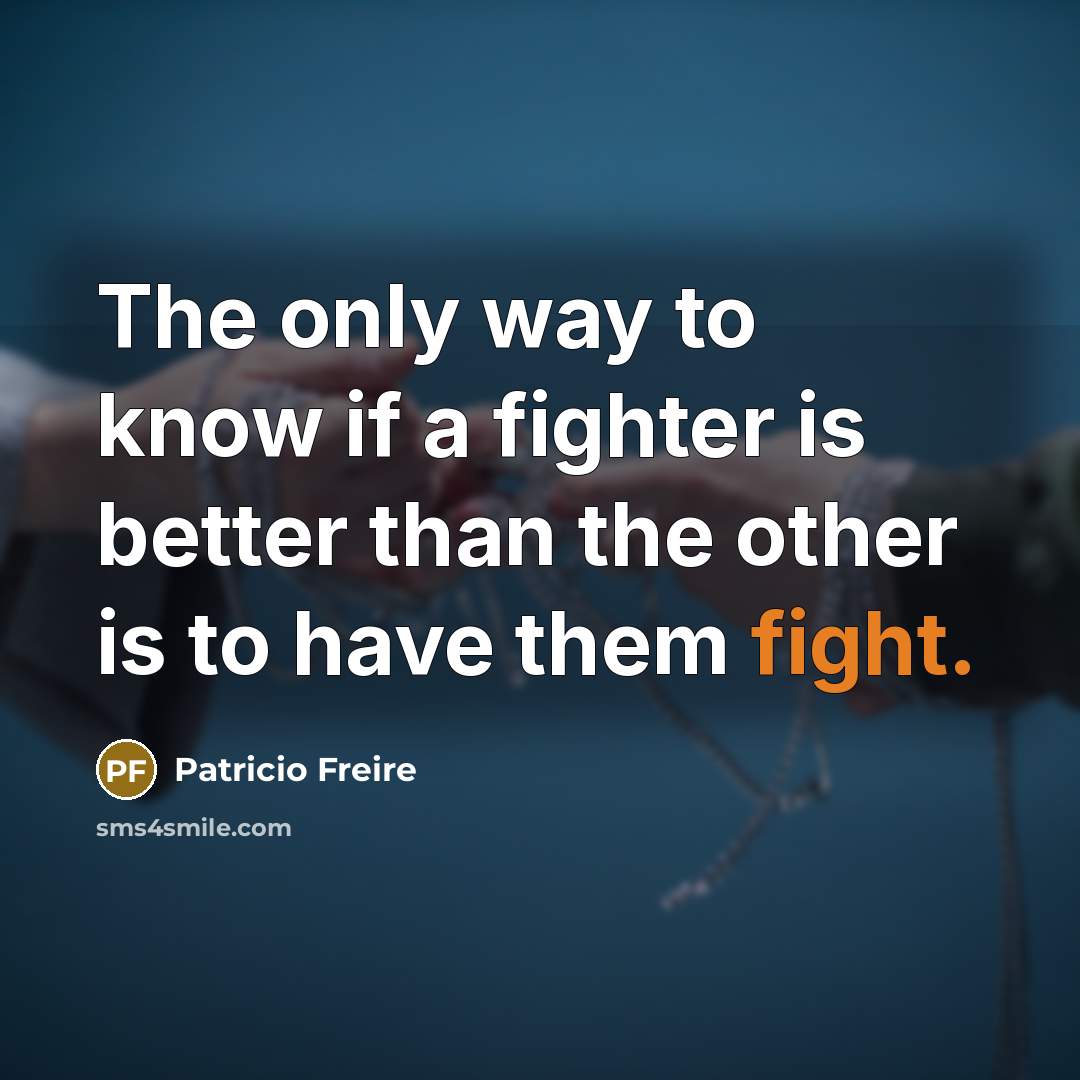 “The only way to know if a fighter is better…” quote by Patricio Freire