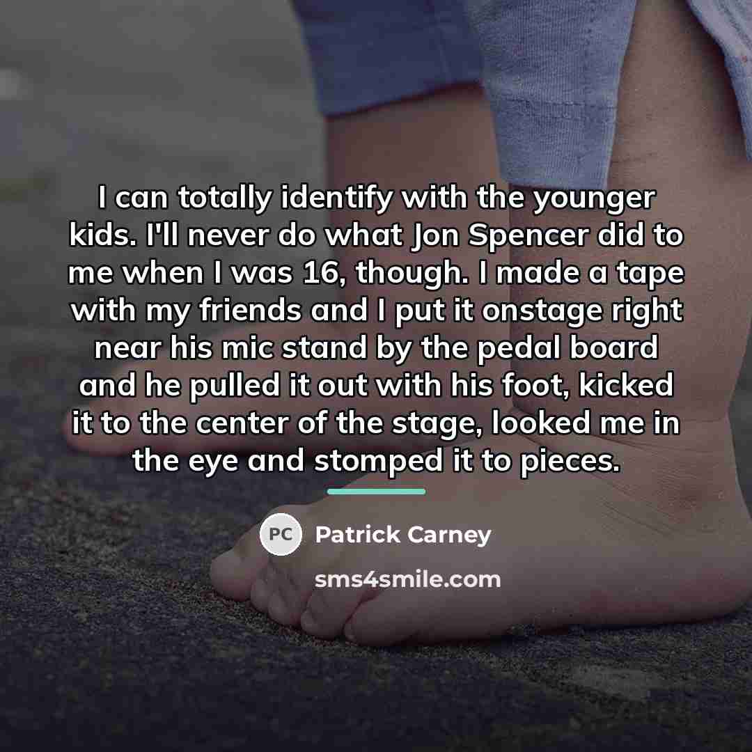 “I can totally identify with the younger kids. I'll never…” quote by Patrick Carney
