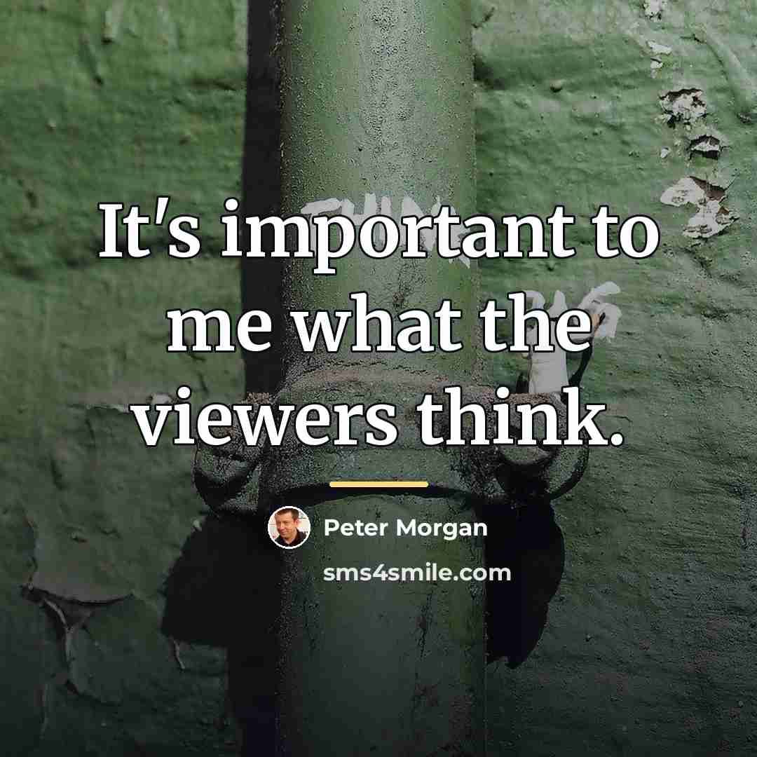 “It's important to me what the viewers think.…” quote by Peter Morgan