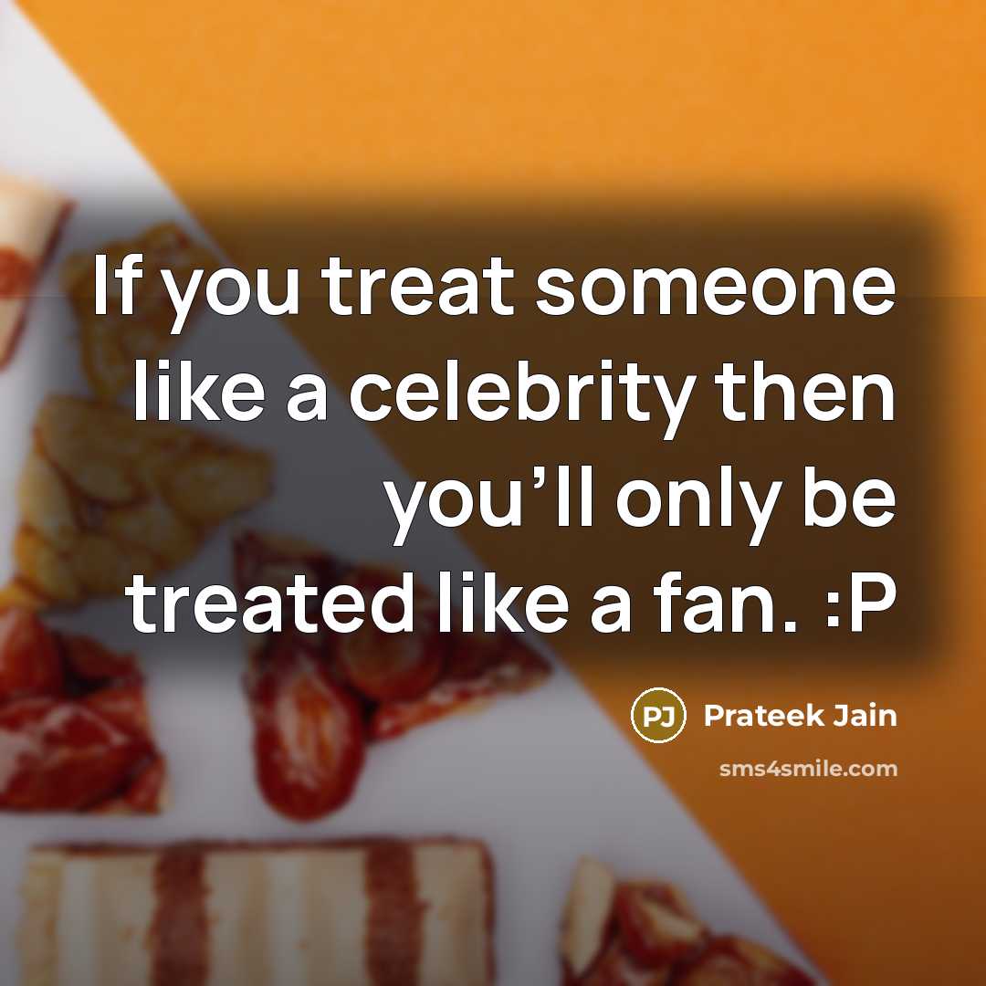 “If you treat someone like a celebrity then you'll only be treated like a fan. :P” quote by Prateek Jain