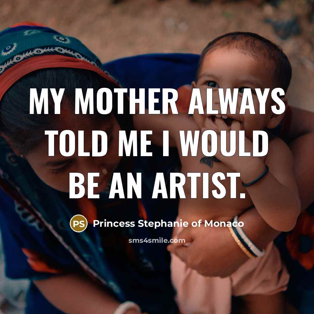 “My mother always told me I would be an artist.…” quote by Princess Stephanie of Monaco