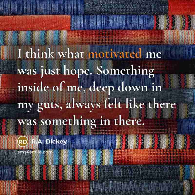 “I think what motivated me was just hope. Something inside…” quote by R.A. Dickey
