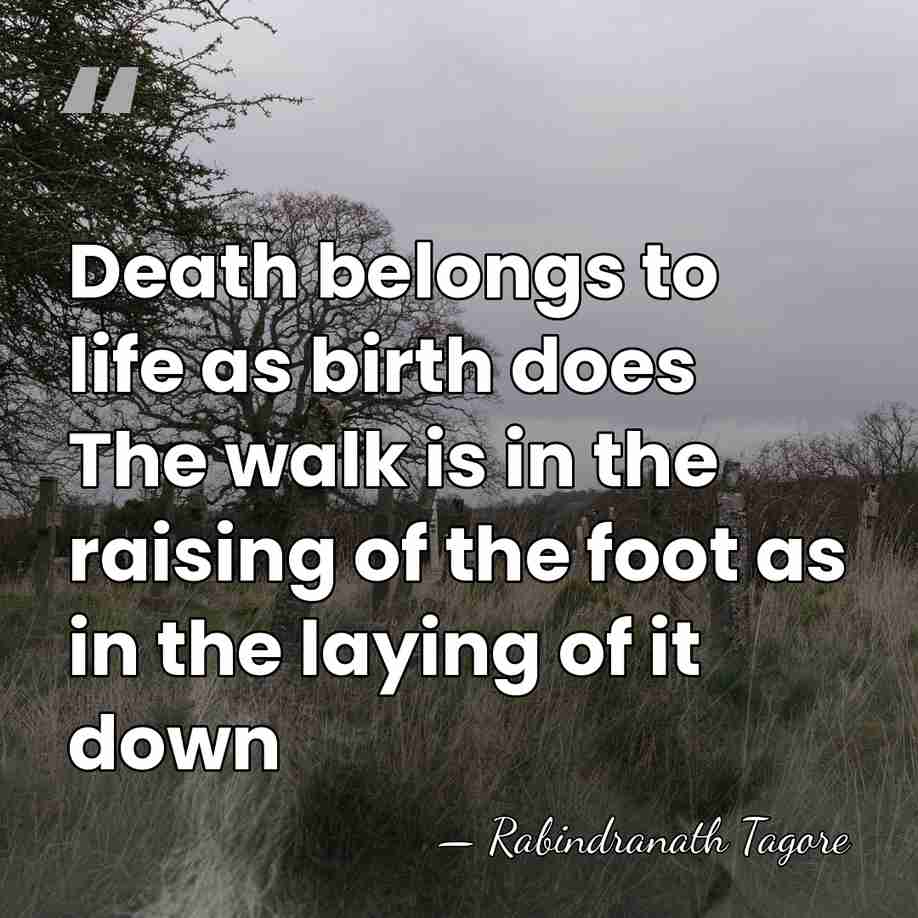 Death belongs to life as birth does The walk is in the&hellip; - Rabindranath Tagore
