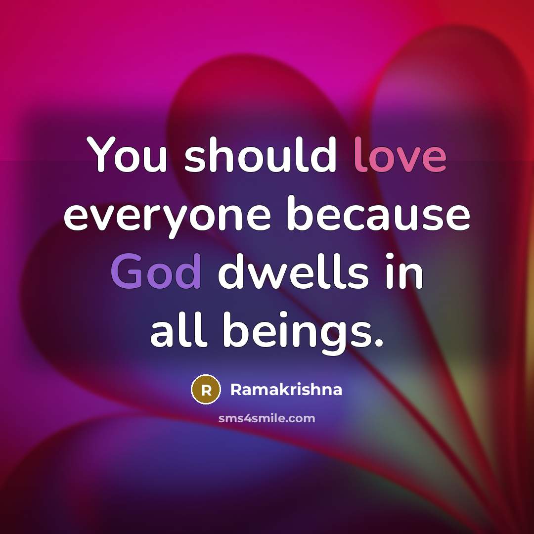 “You should love everyone because God dwells in all beings.” quote by Ramakrishna