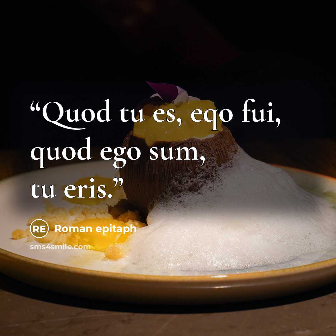 “Quod tu es, eqo fui, quod ego sum, tu eris.” quote by Roman epitaph