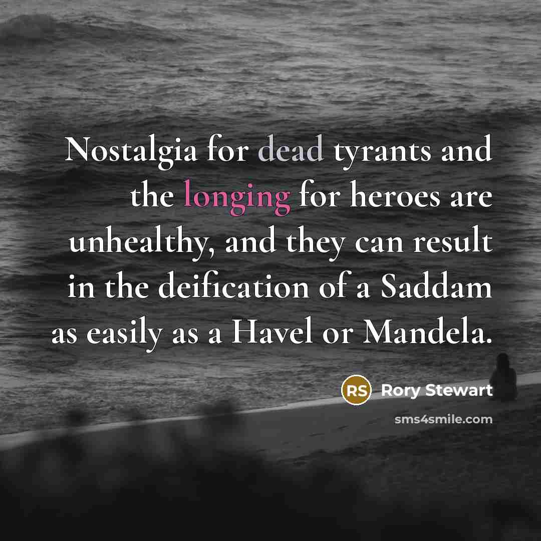 “Nostalgia for dead tyrants and the longing for heroes are…” quote by Rory Stewart