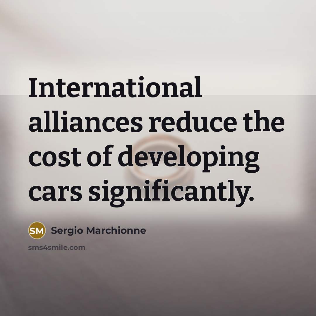 “International alliances reduce the cost of developing cars significantly.…” quote by Sergio Marchionne