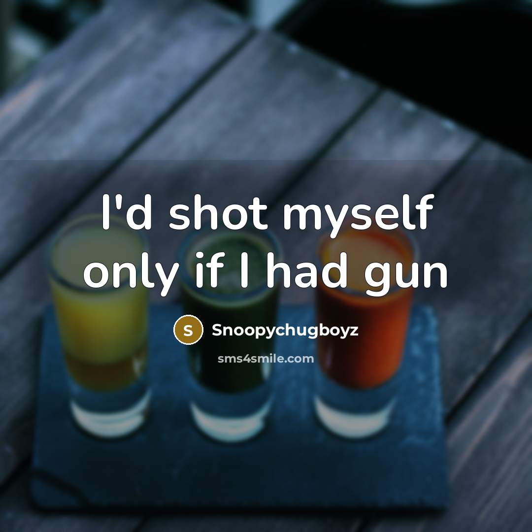 “I'd shot myself only if I had gun…” quote by Snoopychugboyz