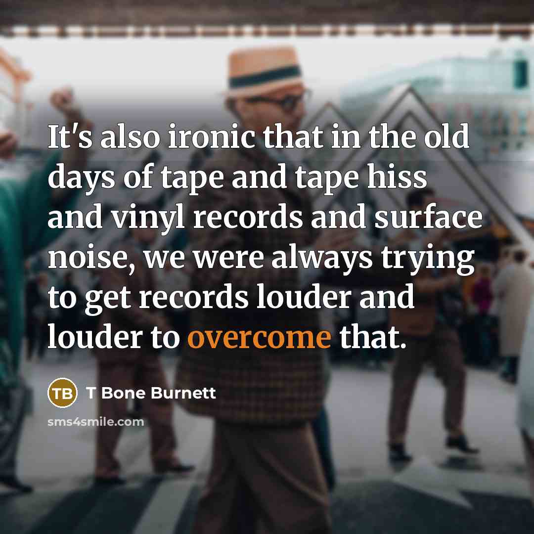 “It's also ironic that in the old days of tape…” quote by T Bone Burnett