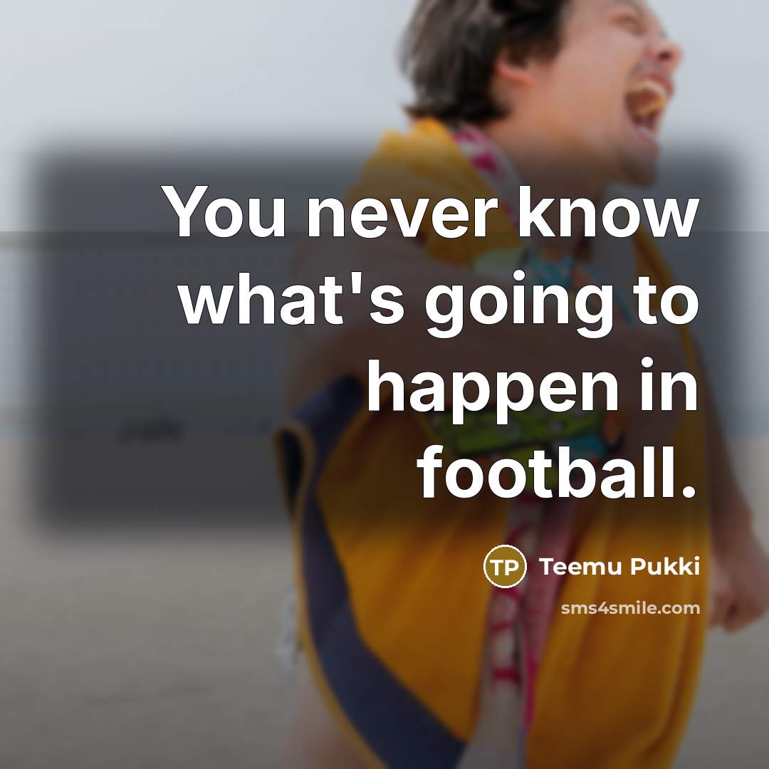 “You never know what's going to happen in football.…” quote by Teemu Pukki