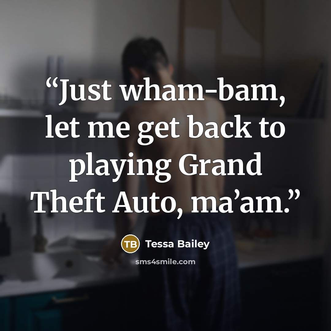 “Just wham-bam, let me get back to playing Grand Theft Auto, ma’am.” quote by Tessa Bailey
