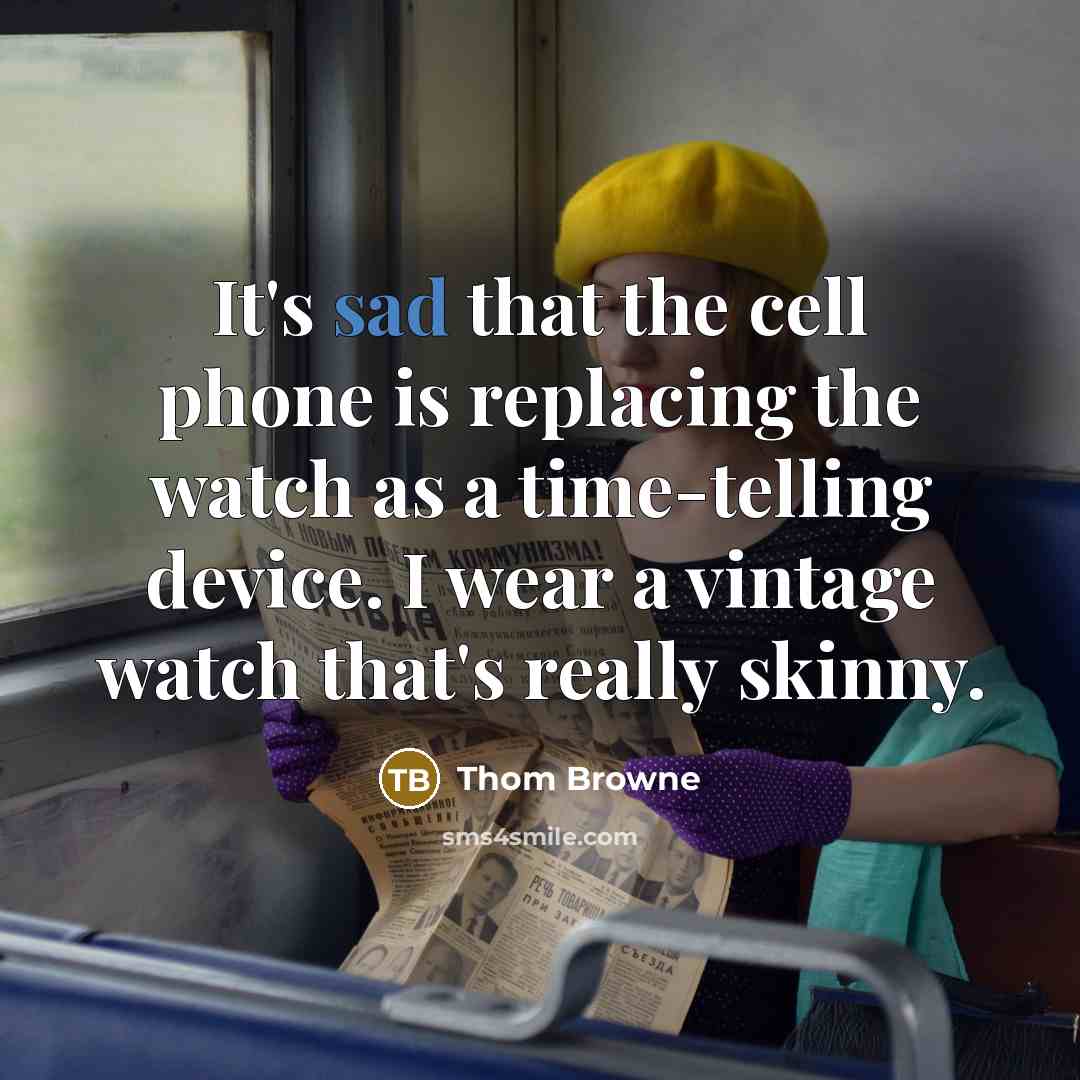 “It's sad that the cell phone is replacing the watch…” quote by Thom Browne
