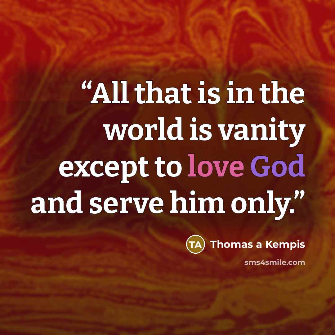 “All that is in the world is vanity except to love God and serve him only.” quote by Thomas a Kempis
