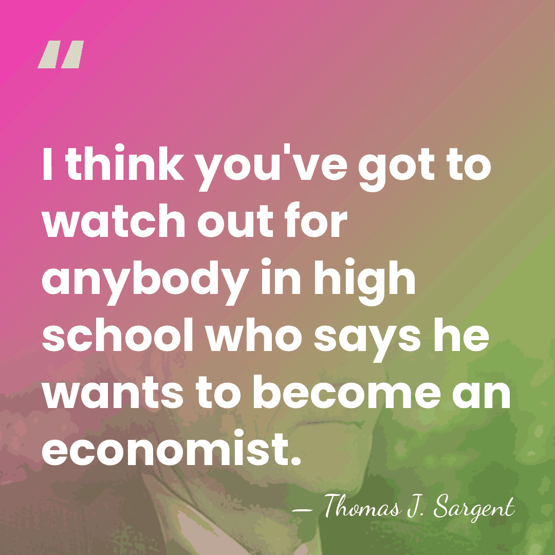 I think you've got to watch out for anybody in high school&hellip; - Thomas J. Sargent