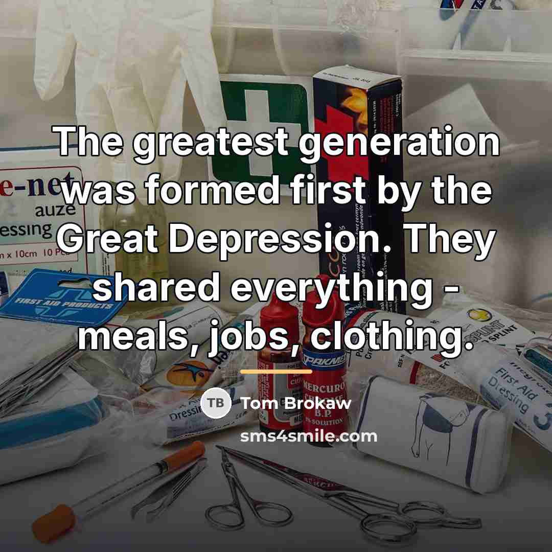 “The greatest generation was formed first by the Great Depression.…” quote by Tom Brokaw