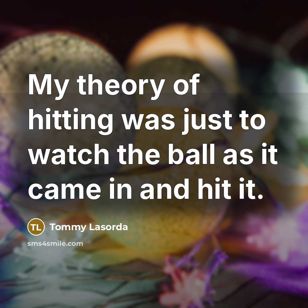 “My theory of hitting was just to watch the ball…” quote by Tommy Lasorda