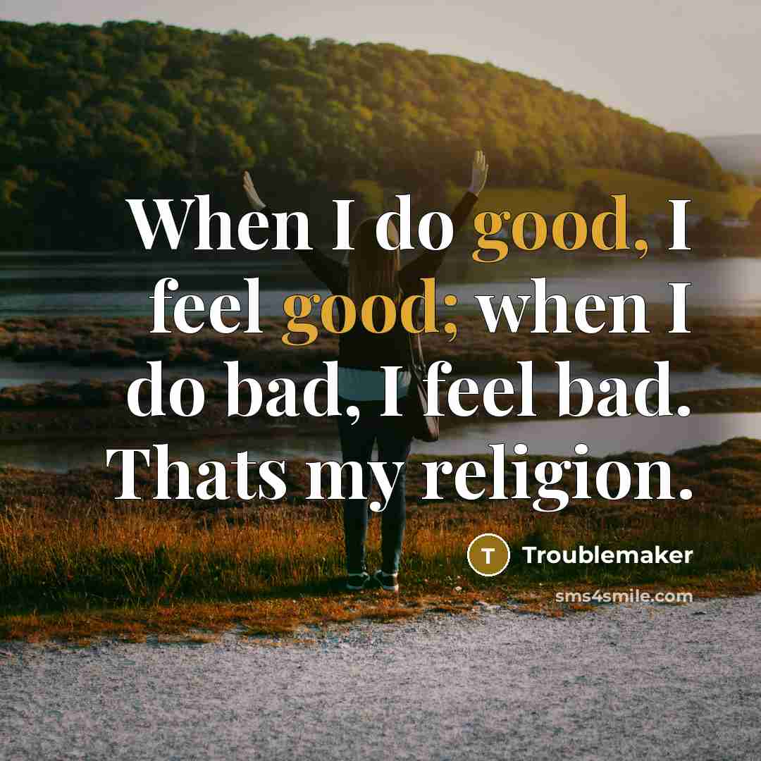 “When I do good, I feel good; when I do…” quote by Troublemaker