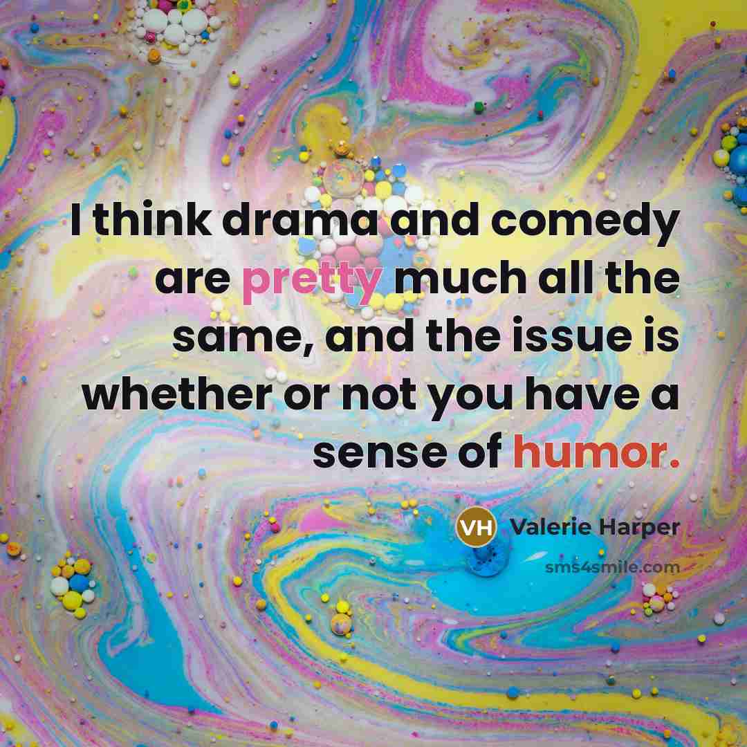 “I think drama and comedy are pretty much all the…” quote by Valerie Harper