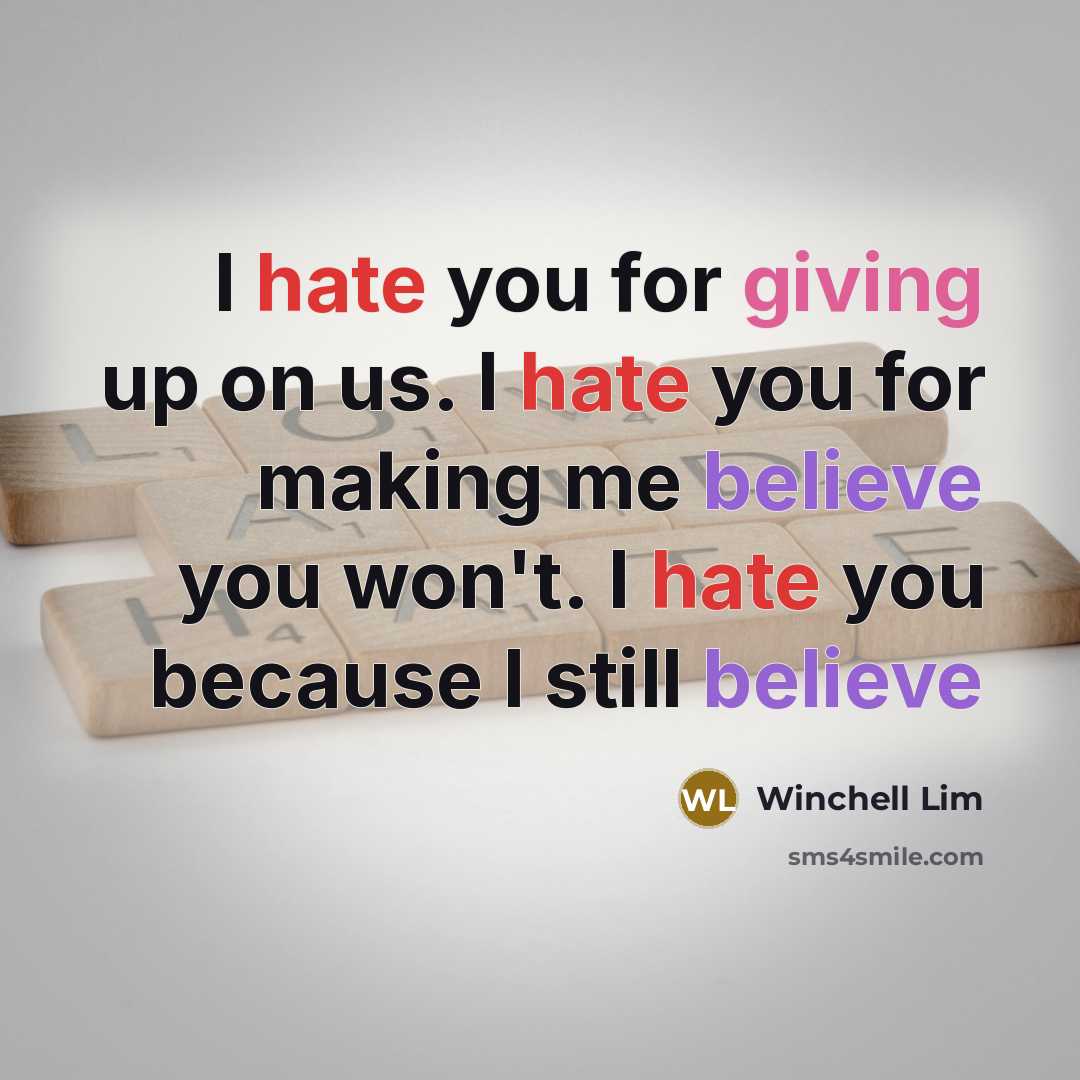 “I hate you for giving up on us. I hate you for making me believe you won't. I hate you because I still believe” quote by Winchell Lim
