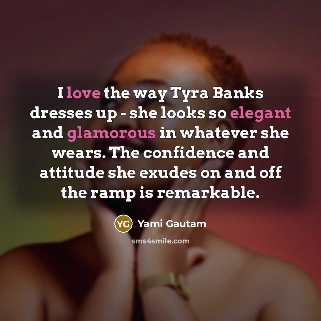 “I love the way Tyra Banks dresses up - she…” quote by Yami Gautam