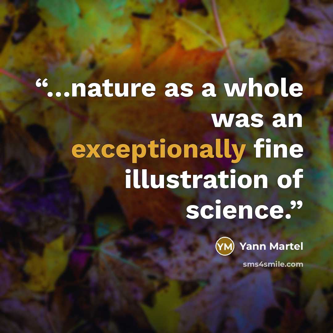 “…nature as a whole was an exceptionally fine illustration of science.” quote by Yann Martel