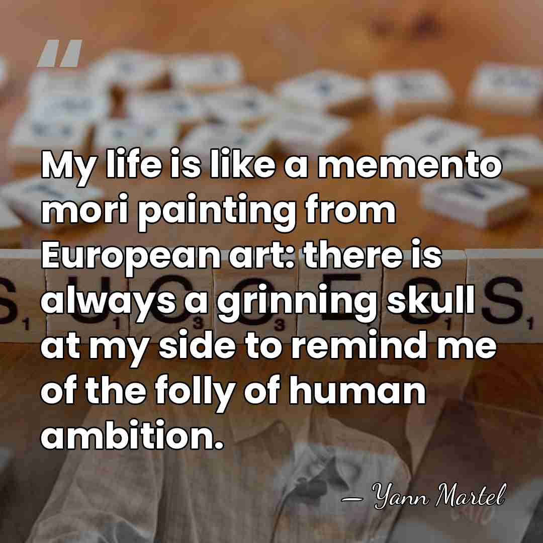 My life is like a memento mori painting from European art: there&hellip; - Yann Martel