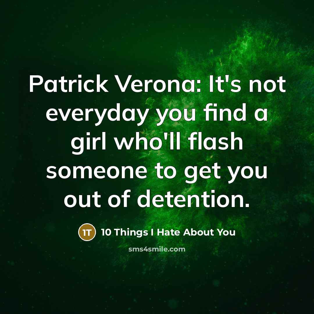 “Patrick Verona: It's not everyday you find a girl who'll flash someone to get you out of detention.” quote by 10 Things I Hate About You