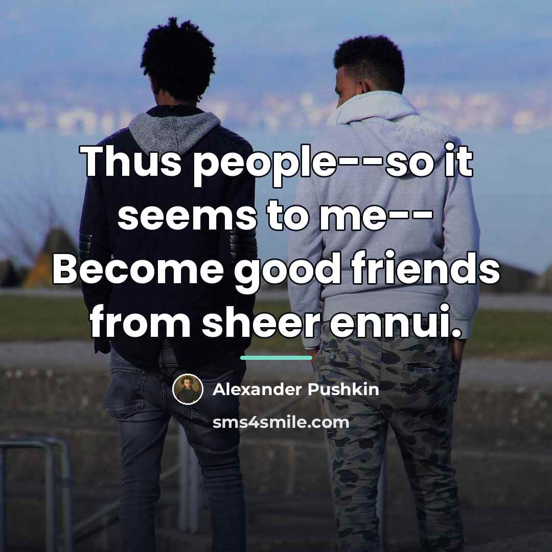 “Thus people--so it seems to me-- Become good friends from…” quote by Alexander Pushkin