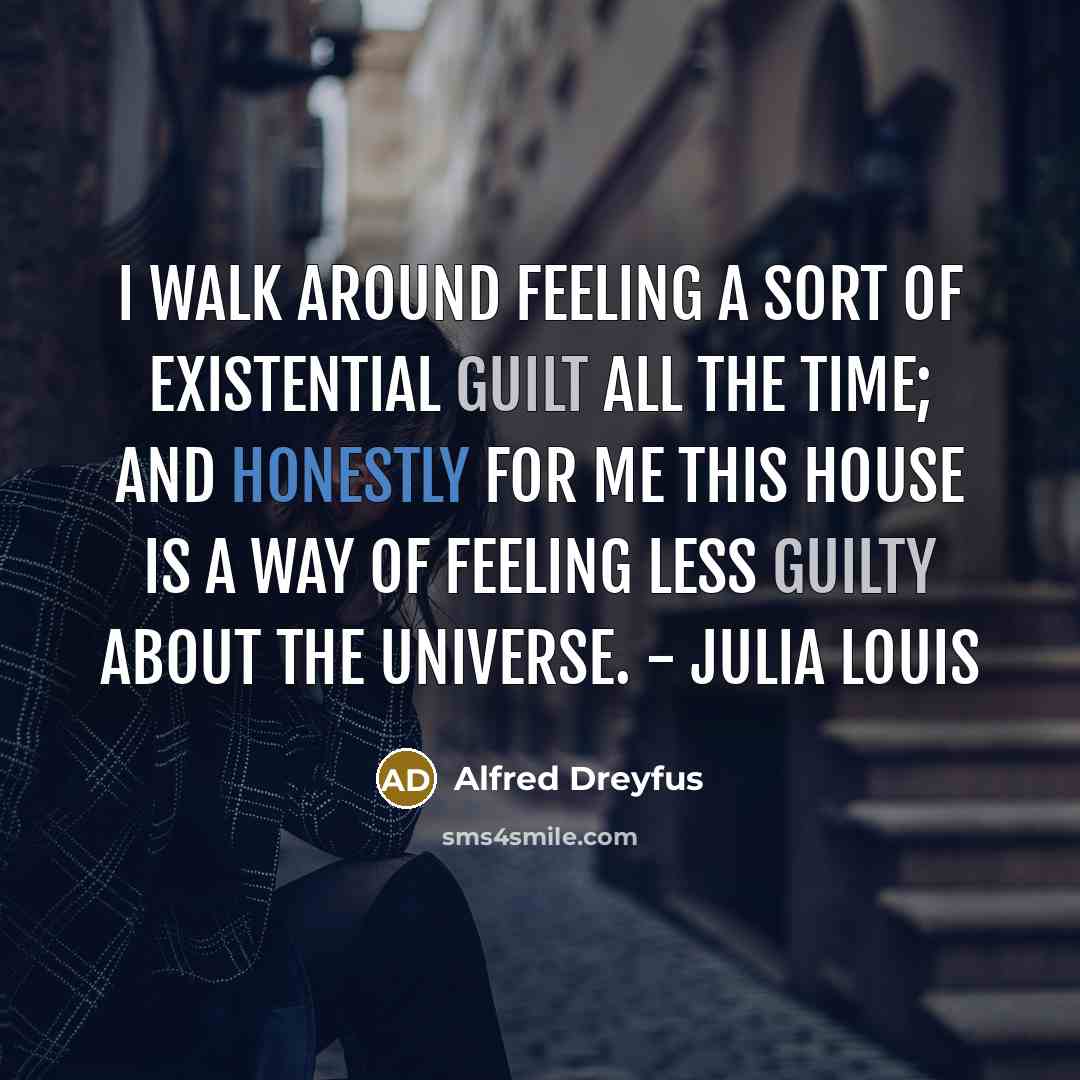 “I walk around feeling a sort of existential guilt all the time; and honestly for me this house is a way of feeling less guilty about the universe. - Julia Louis” quote by Alfred Dreyfus