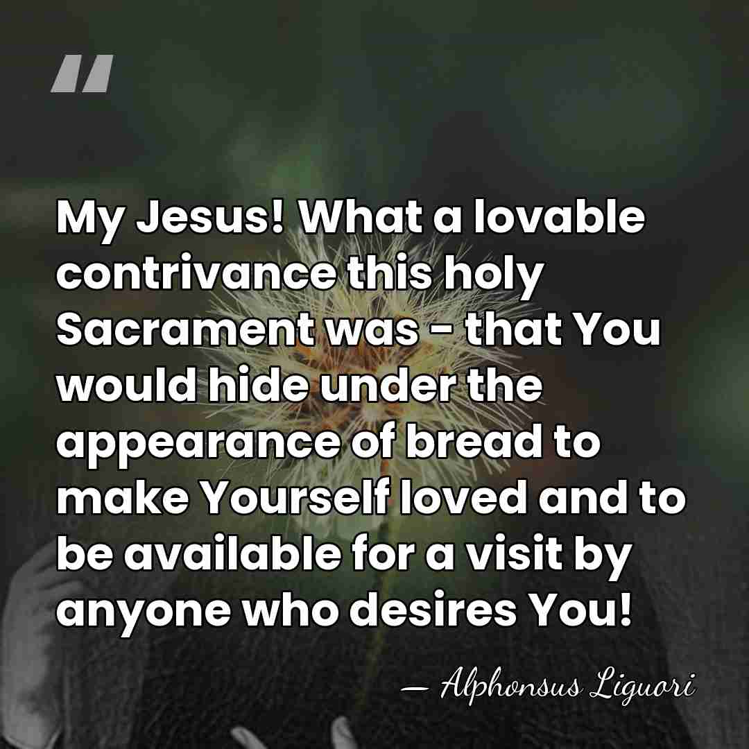 My Jesus! What a lovable contrivance this holy Sacrament was - that&hellip; - Alphonsus Liguori