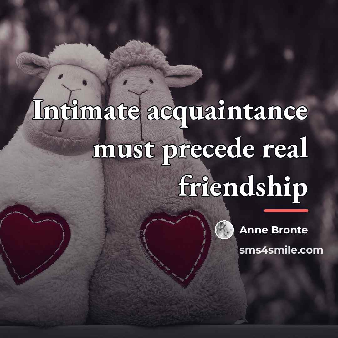 “Intimate acquaintance must precede real friendship…” quote by Anne Bronte
