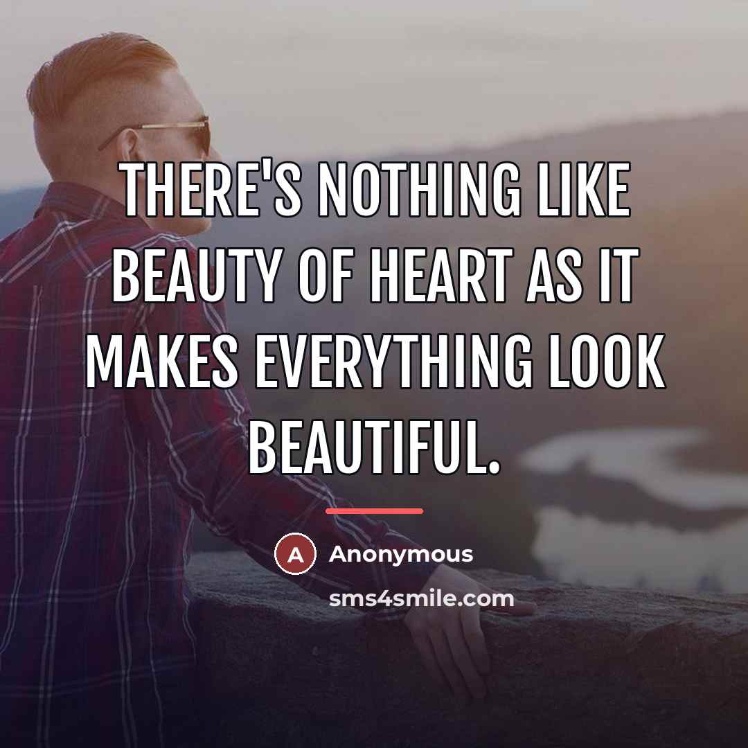 “There's nothing like beauty of heart as it makes everything…” quote by Anonymous