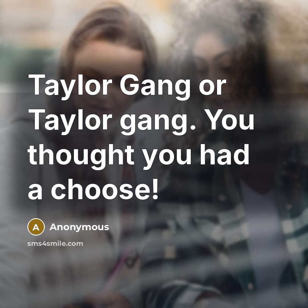 “Taylor Gang or Taylor gang. You thought you had a choose!” quote by Anonymous