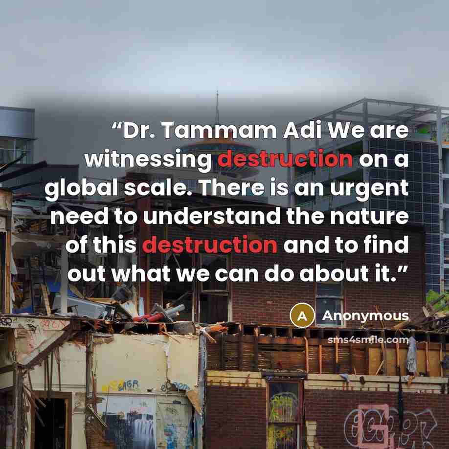 “Dr. Tammam Adi We are witnessing destruction on a global scale. There is an urgent need to understand the nature of this destruction and to find out what we can do about it.” quote by Anonymous