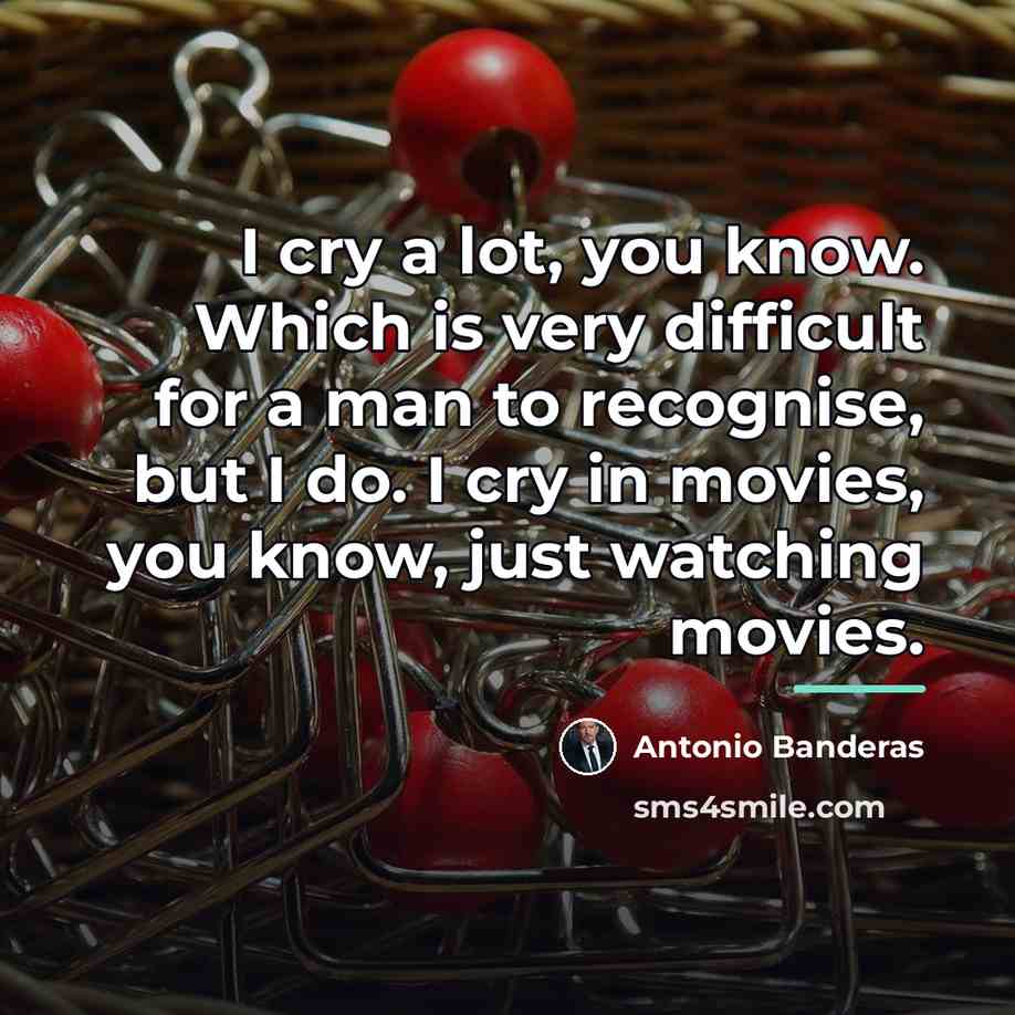“I cry a lot, you know. Which is very difficult…” quote by Antonio Banderas